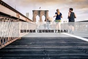 篮球衣服丢（篮球服脱胶了怎么办）