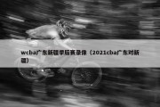wcba广东新疆季后赛录像（2021cba广东对新疆）