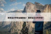 网页设计学校全国排名？ 网页设计大专学校？