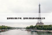 篮球球队领队干呀，篮球队领队都负责哪些工作
