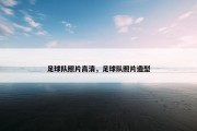 足球队照片高清，足球队照片造型