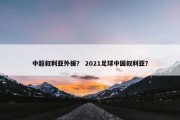 中超叙利亚外援？ 2021足球中国叙利亚？