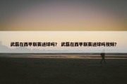 武磊在西甲联赛进球吗？ 武磊在西甲联赛进球吗视频？