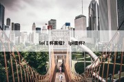 lol徳杯赛程？ lpl德杯？