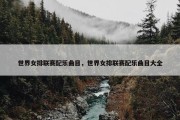 世界女排联赛配乐曲目，世界女排联赛配乐曲目大全