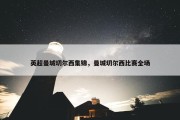 英超曼城切尔西集锦，曼城切尔西比赛全场