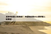 足球中超第12轮教练？ 中超教练讲2021赛季第二轮赛程？