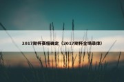 2017斯杯赛程确定（2017斯杯全场录像）