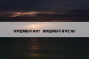 梅州篮球队积分榜？ 梅州篮球队积分榜公布？