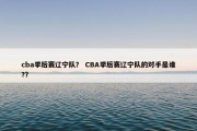 cba季后赛辽宁队？ CBA季后赛辽宁队的对手是谁?？