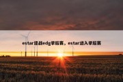 estar迎战edg季后赛，estar进入季后赛