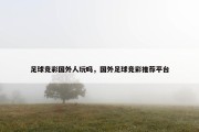足球竞彩国外人玩吗，国外足球竞彩推荐平台