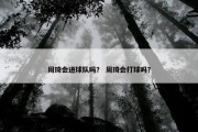周琦会进球队吗？ 周琦会打球吗？