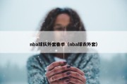 nba球队外套春季（nba球衣外套）