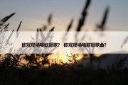 欧冠现场唱欧冠歌？ 欧冠现场唱欧冠歌曲？