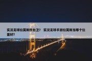 实况足球拉莫斯放右卫？ 实况足球手游拉莫斯当哪个位置好？