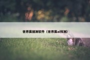 世界赛猜测软件（世界赛ai预测）