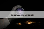 足球今日004，足球今日赛事推荐