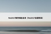 fm2017制作候选名单（fm2017自建球员）