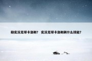 勋实况足球卡洛斯？ 实况足球卡洛斯刷什么技能？