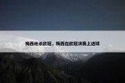 梅西绝杀欧冠，梅西在欧冠决赛上进球