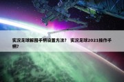 实况足球解围手柄设置方法？ 实况足球2021操作手柄？