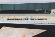 初中生如何参加篮球联赛，初中怎么参加篮球队