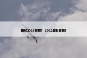田径2023赛程？ 2022田径赛程？