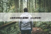 22轮积分榜变化图讲解？ 2022积分榜？