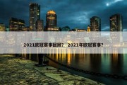 2021欧冠赛事回顾？ 2021年欧冠赛事？