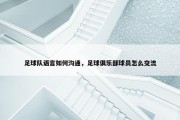 足球队语言如何沟通，足球俱乐部球员怎么交流