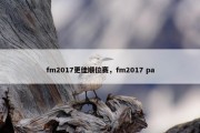 fm2017更佳顺位赛，fm2017 pa
