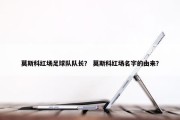 莫斯科红场足球队队长？ 莫斯科红场名字的由来？