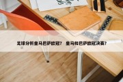 足球分析皇马巴萨欧冠？ 皇马和巴萨欧冠决赛？
