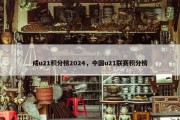 成u21积分榜2024，中国u21联赛积分榜