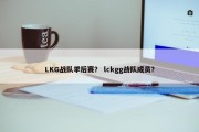 LKG战队季后赛？ lckgg战队成员？