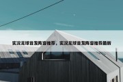 实况足球首发阵容推荐，实况足球首发阵容推荐最新