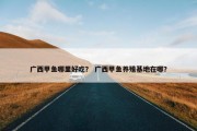 广西甲鱼哪里好吃？ 广西甲鱼养殖基地在哪？