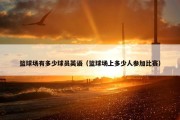 篮球场有多少球员英语（篮球场上多少人参加比赛）