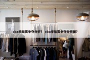 cba季后赛争夺分析？ cba季后赛争夺分析图？