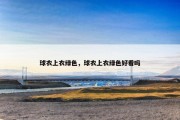 球衣上衣绿色，球衣上衣绿色好看吗