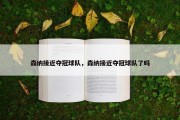 森纳接近夺冠球队，森纳接近夺冠球队了吗
