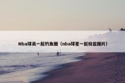 Nba球员一起钓鱼图（nba球星一起投篮图片）