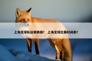 上海足球队日期表格？ 上海足球比赛时间表？
