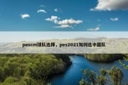 pescm球队选择，pes2021如何选中国队