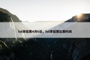 lol季后赛4月6日，lol季后赛比赛时间