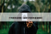 77号球衣足球鞋（足球77号球衣是谁穿的）