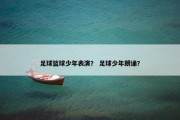 足球篮球少年表演？ 足球少年朗诵？