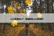 solo赛赛程lol？ 英雄联盟solo赛视频？