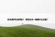 队长保护队员球队？ 球队队长一般踢什么位置？